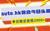 aute.hk融合今日头条，一键复制粘贴，单日稳定变现多张【揭秘】