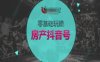 零基础玩转房产抖音号-抖音卖房教程