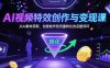 AI视频特效创作与变现课：从AI素材获取、创意制作到流量转化的完整闭环