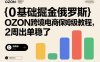 0基础掘金俄罗斯，OZON跨境电商保姆级教程，2周出单稳了