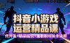 【抖音小游戏精品运营课】小白也可以操作，从0开始学小游戏运营，操作…