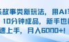 头条故事类新玩法，用AI写故事，10分钟成品，新手也能快速上手，月入6k+