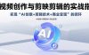 AI视频创作与剪映剪辑的实战指南，实现AI创意+剪辑技术+商业变现的闭环