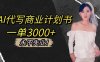 AI代写商业计划书，一单3000+，提供接单渠道，主打长期稳定，永不失业