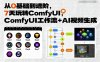 从0基础到进阶，7天玩转ComfyUI，Comfyui工作流+AI视频生成