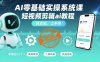 AI零基础实操系统课，短视频剪辑ai教程，真实操，上手快