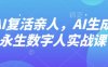 AI“复活”亲人，AI生成永生数字人实战课
