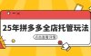 25年拼多多全店托管玩法，矩阵动销裂变玩法如何低风险盈利 新手运营秘籍