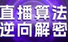 直播算法逆向解密，选品、建模、老号重启、控流、罗盘分析、随心推、正价平播等(更新3月)