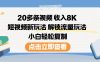 20多条视频收入8K，短视频新玩法，解锁流量玩法，小白轻松复制