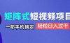 矩阵式短视频项目揭秘，一部手机搞定，轻松日入过千