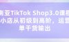 东南亚TikTok Shop3.0课程，TK小店​从初级到高阶，运营出单干货输出