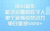 用Ai制作能说会唱的数字人，单个视频点赞过W，单日变现1k