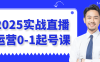 2025实战直播运营0-1起号课