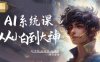 AI系统课程，从小白到大神系统学AI，AI声音-AI绘画-AI视频一门课全掌握