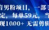 抖音男粉项目，一部手机搞定，每单59米，当天变现1k+  无需剪辑