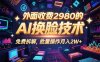 0粉丝0基础，用AI换脸改头换面，3分钟一条原创视频，收益稳稳