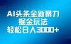 AI头条全新暴利掘金玩法，矩阵操作，轻松日入3000+