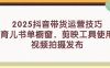 2025抖音带货运营技巧，育儿书单橱窗，剪映工具使用，视频拍摄发布