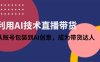 利用AI技术直播带货：从账号包装到AI创意，成为带货达人