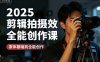 2025剪辑拍摄特效全能创作课，零基础到全能创作