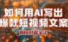 如何用AI写出高赞爆款文案，用ai高效做出爆款短视频文案