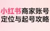 小红书电商全链路实战从定位到爆单，系统拆解小红书商家起号全流程