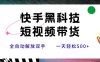快手黑科技短视频带货，条条原创无脑搬运，新手小白轻松一天500+
