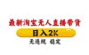 淘宝无人直播带货【最新】，日入2K，独家技术，无违规无封号，长期稳定，操作简单【揭秘】