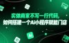 实体商家不写一行代码，如何搭建一个Ai小程序赋能门店