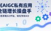 AIGC私有化应用全链增长操盘手，浅显易懂从0开始，轻松驾驭AI