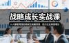 战略成长实战课，人人都能用到的高段位战略思维，助力企业持续增长