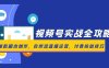 视频号实战全攻略，爆款脚本创作，自然流直播运营，付费投放技巧