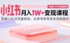 小红书月入1W+变现课程：掌握小红书流量密码，从养号到带货全流程盈利
