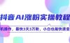 抖音AI涨粉实操教程，手机操作，最快3天3万粉，小白也能快速变现