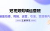 短视频剪辑运营班：涵盖拍摄、剪辑、运营、引流、变现等内容