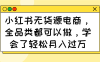 小红书无货源电商，全品类都可以做，学会了轻松月入过万