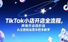 TikTok小店开店全流程，跨境开店四阶段，从注册到运营手把手教学
