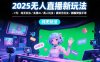 2025无人直播新玩法-7月：纯无玩法/实景AI/真人玩法/绿幕玩法/真转无玩法
