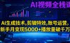AI视频全栈课:AI生成技术,剪辑特效,账号运营,新手月变现5000+播放量破千万