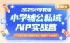 2025小学教辅公私域AIP实战营，一个适合普通人搞钱的项目，低成本，长期稳定