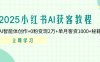 2025小红书AI获客教程：AI智能体创作+0粉变现2万+单月客资1000+秘籍