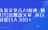 头条文章去AI痕迹，助力写出爆款文章，小白轻松日入300+