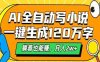 AI自动写小说，一键生成120万字，躺着也能赚，月入2w+