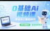 0基础Ai视频课，学会Ai，拥抱时代