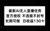 最新AI无人直播任务，官方授权 不违规不封号，长期可做，日收益130+