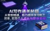 AI写作通关秘籍，从零到精通，助力提升学习和工作效率，实现个人成长与职业变现