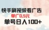 快手刷视频看广告 单广告0.5元 单号日入100+