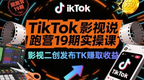 TikTok影视解说陪跑营19期实操课，影视二创发布TK賺取收益，万播收益50美金(更新)