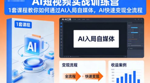 AI短视频实战训练营，1套课程教你如何通过AI入局自媒体，AI快速变现全流程
